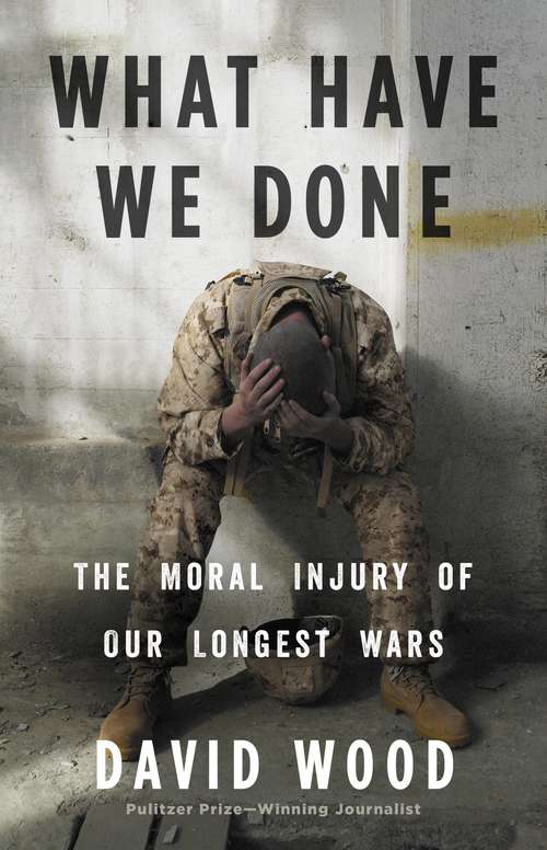 Book cover of What Have We Done: The Moral Injury of Our Longest Wars