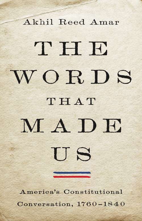 Book cover of The Words That Made Us: America's Constitutional Conversation, 1760-1840