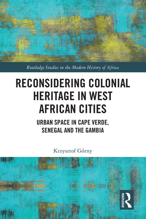 Book cover of Reconsidering Colonial Heritage in West African Cities: Urban Space in Cape Verde, Senegal and The Gambia (Routledge Studies in the Modern History of Africa)