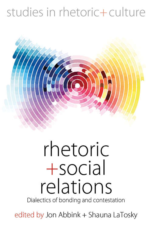 Book cover of Rhetoric and Social Relations: Dialectics of Bonding and Contestation (Studies in Rhetoric and Culture #8)