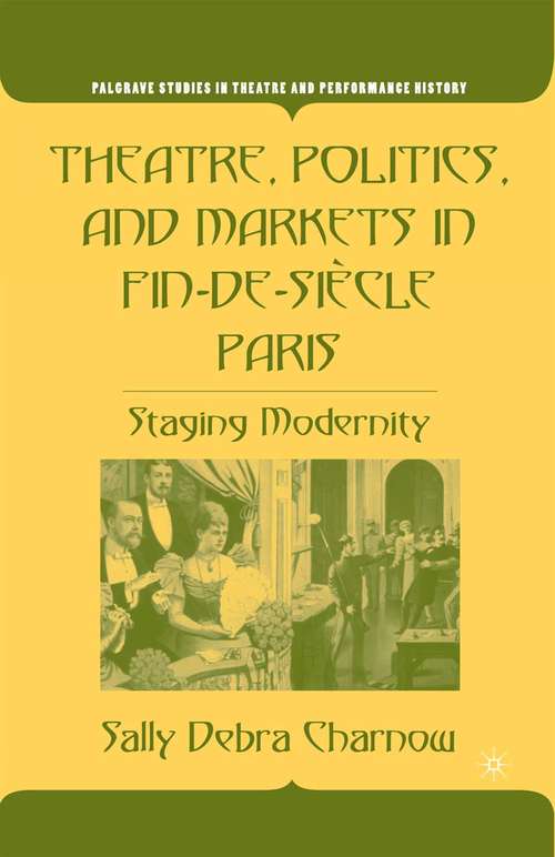 Book cover of Theatre, Politics, and Markets in Fin-de-Siècle Paris: Staging Modernity (1st ed. 2005) (Palgrave Studies in Theatre and Performance History)