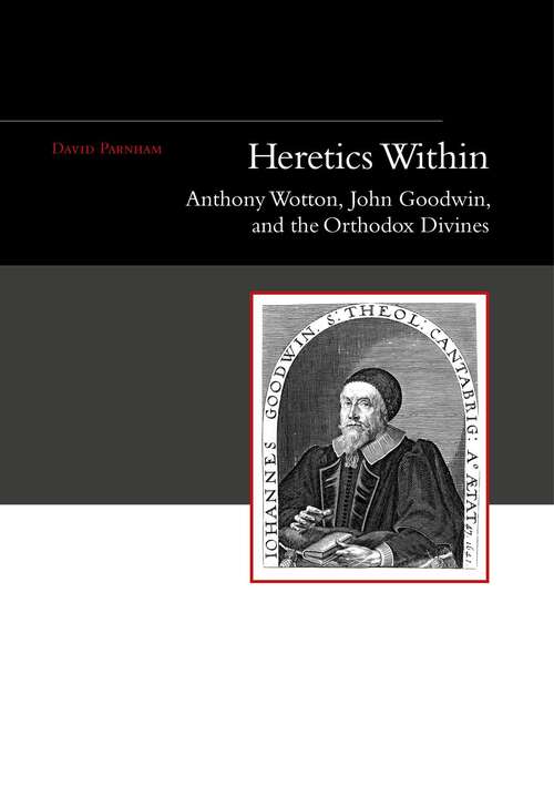 Book cover of Heretics Within: Anthony Wotton, John Goodwin and the Orthodox Divines
