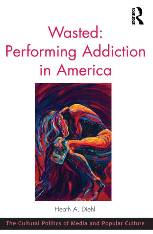 Book cover of Wasted: Performing Addiction In America (The Cultural Politics of Media and Popular Culture)