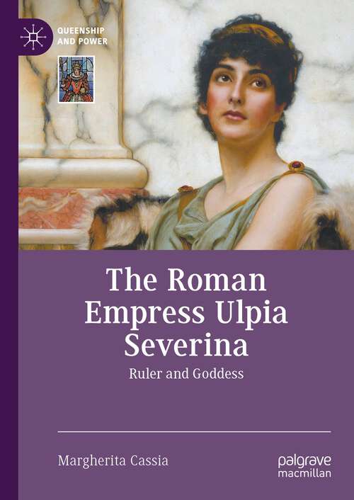 Book cover of The Roman Empress Ulpia Severina: Ruler and Goddess (1st ed. 2023) (Queenship and Power)