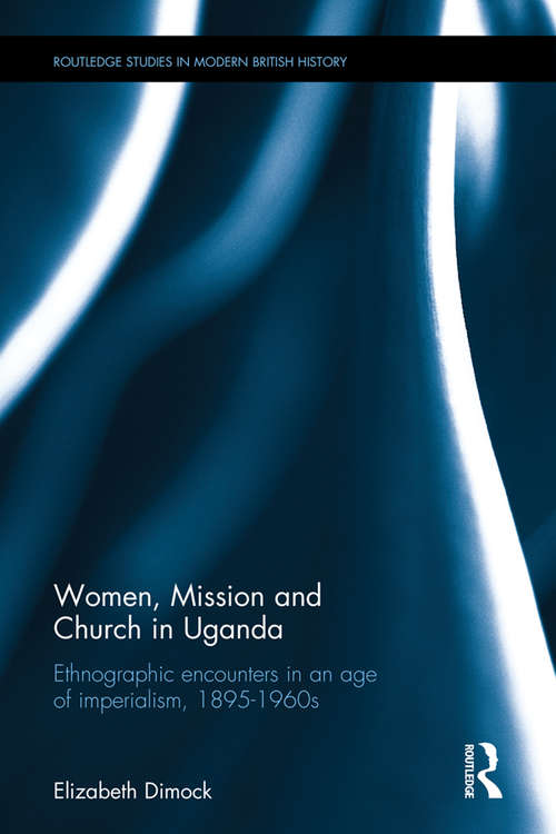 Book cover of Women, Mission and Church in Uganda: Ethnographic encounters in an age of imperialism, 1895-1960s (Routledge Studies in Modern British History)