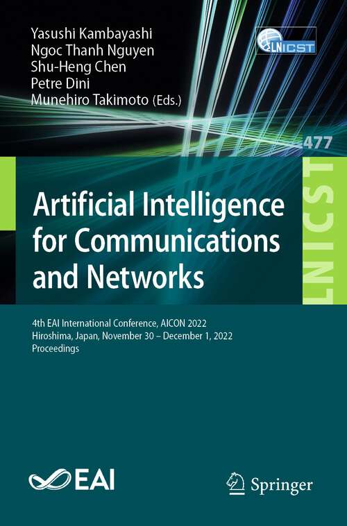 Book cover of Artificial Intelligence for Communications and Networks: 4th EAI International Conference, AICON 2022, Hiroshima, Japan, November 30 - December 1, 2022, Proceedings (1st ed. 2023) (Lecture Notes of the Institute for Computer Sciences, Social Informatics and Telecommunications Engineering #477)
