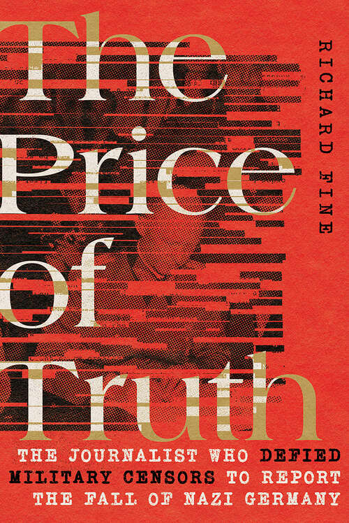 Book cover of The Price of Truth: The Journalist Who Defied Military Censors to Report the Fall of Nazi Germany