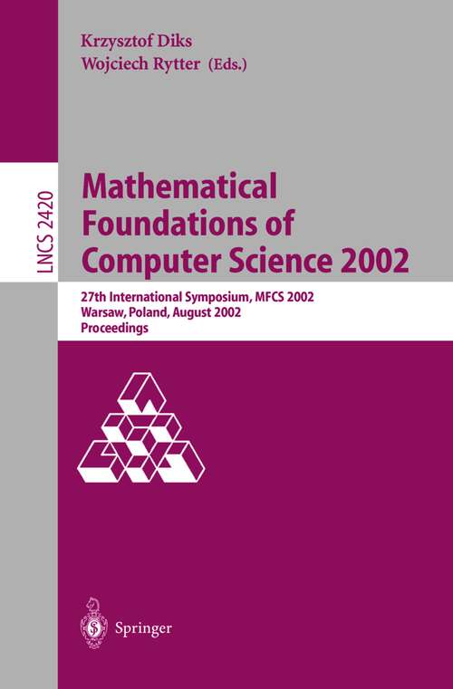 Book cover of Mathematical Foundations of Computer Science 2002: 27th International Symposium, MFCS 2002, Warsaw, Poland, August 26-30, 2002. Proceedings (2002) (Lecture Notes in Computer Science #2420)