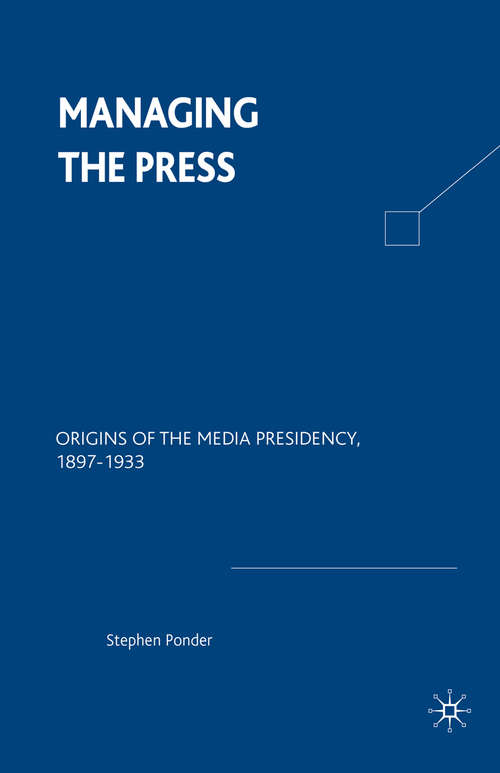 Book cover of Managing the Press: Origins of the Media Presidency, 1897-1933 (1st ed. 1998)