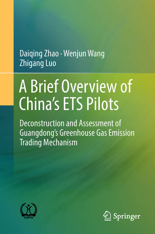 Book cover of A Brief Overview of China’s ETS Pilots: Deconstruction and Assessment of Guangdong’s Greenhouse Gas Emission Trading Mechanism (1st ed. 2019)