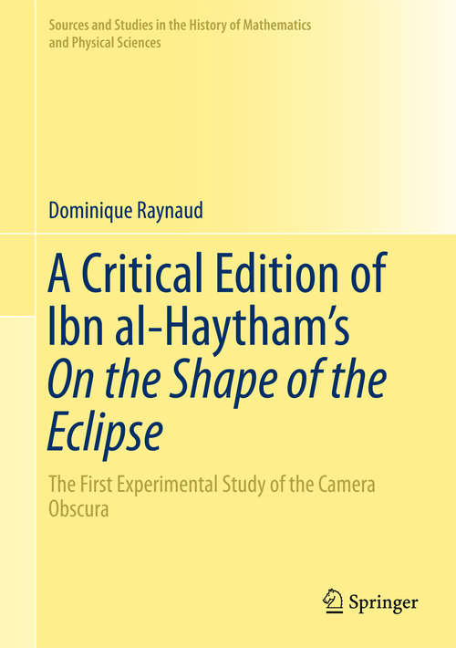 Book cover of A Critical Edition of Ibn al-Haytham’s On the Shape of the Eclipse: The First Experimental Study of the Camera Obscura (1st ed. 2016) (Sources and Studies in the History of Mathematics and Physical Sciences)