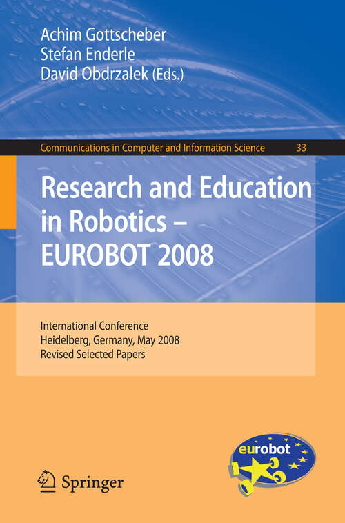 Book cover of Research and Education in Robotics -- EUROBOT 2008: International Conference, Heidelberg, Germany, May 22-24, 2008. Revised Selected Papers (2009) (Communications in Computer and Information Science #33)