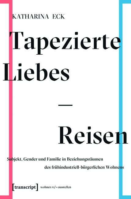 Book cover of Tapezierte Liebes-Reisen: Subjekt, Gender und Familie in Beziehungsräumen des frühindustriell-bürgerlichen Wohnens (wohnen+/-ausstellen #4)