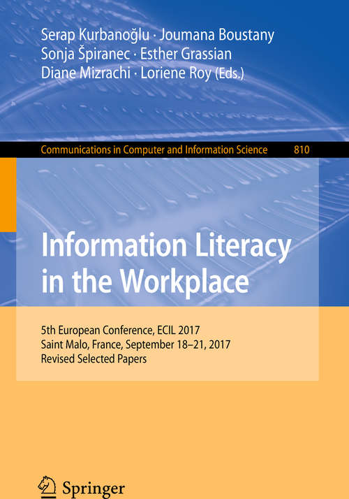 Book cover of Information Literacy in the Workplace: 5th European Conference, ECIL 2017, Saint Malo, France, September 18-21, 2017, Revised Selected Papers (1st ed. 2018) (Communications in Computer and Information Science #810)