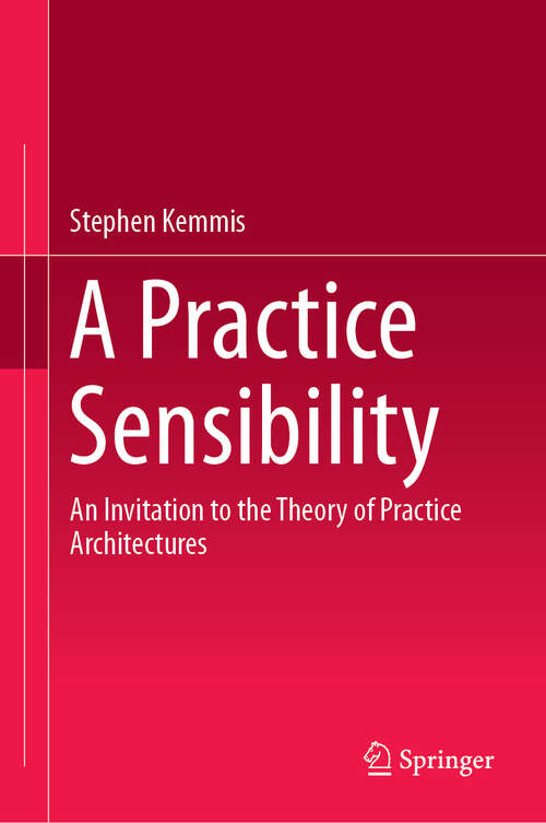 Book cover of A Practice Sensibility: An Invitation to the Theory of Practice Architectures (1st ed. 2019)