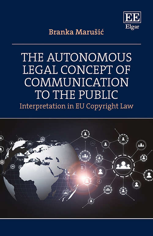 Book cover of The Autonomous Legal Concept of Communication to the Public: Interpretation in EU Copyright Law