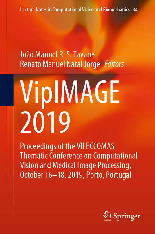 Book cover of VipIMAGE 2019: Proceedings of the VII ECCOMAS Thematic Conference on Computational Vision and Medical Image Processing, October 16–18, 2019, Porto, Portugal (1st ed. 2019) (Lecture Notes in Computational Vision and Biomechanics #34)