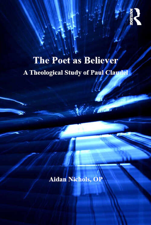Book cover of The Poet as Believer: A Theological Study of Paul Claudel (Routledge Studies in Theology, Imagination and the Arts)