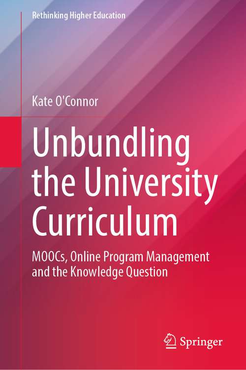 Book cover of Unbundling the University Curriculum: MOOCs, Online Program Management and the Knowledge Question (1st ed. 2022) (Rethinking Higher Education)