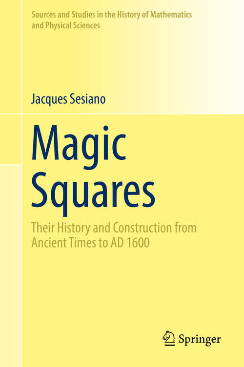 Book cover of Magic Squares: Their History and Construction from Ancient Times to AD 1600 (1st ed. 2019) (Sources and Studies in the History of Mathematics and Physical Sciences)