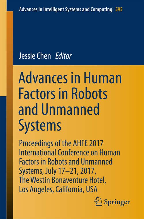 Book cover of Advances in Human Factors in Robots and Unmanned Systems: Proceedings of the AHFE 2017 International Conference on Human Factors in Robots and Unmanned Systems, July 17−21, 2017, The Westin Bonaventure Hotel, Los Angeles, California, USA (Advances in Intelligent Systems and Computing #595)