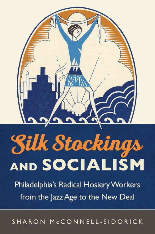 Book cover of Silk Stockings and Socialism: Philadelphia's Radical Hosiery Workers from the Jazz Age to the New Deal