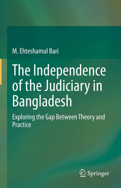 Book cover of The Independence of the Judiciary in Bangladesh: Exploring the Gap Between Theory and Practice (1st ed. 2022)