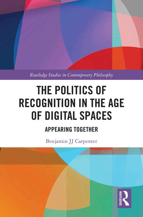 Book cover of The Politics of Recognition in the Age of Digital Spaces: Appearing Together (Routledge Studies in Contemporary Philosophy)