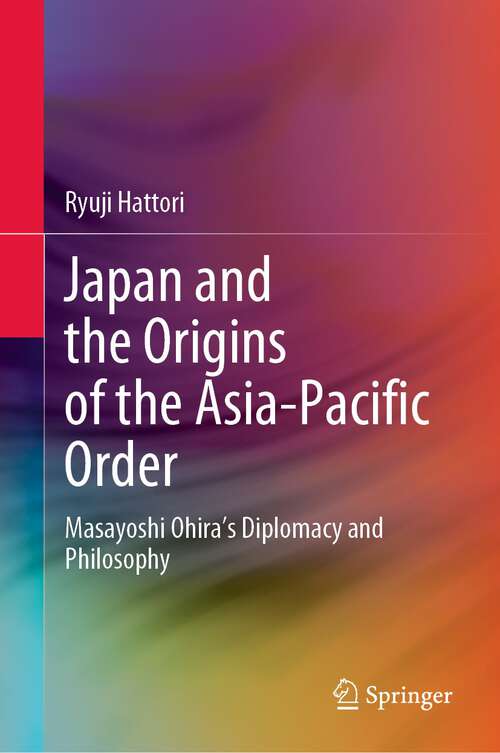 Book cover of Japan and the Origins of the Asia-Pacific Order: Masayoshi Ohira's Diplomacy and Philosophy (1st ed. 2022)