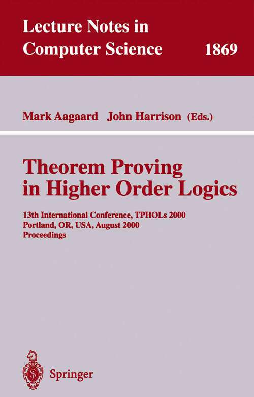 Book cover of Theorem Proving in Higher Order Logics: 13th International Conference, TPHOLs 2000 Portland, OR, USA, August 14-18, 2000 Proceedings (2000) (Lecture Notes in Computer Science #1869)