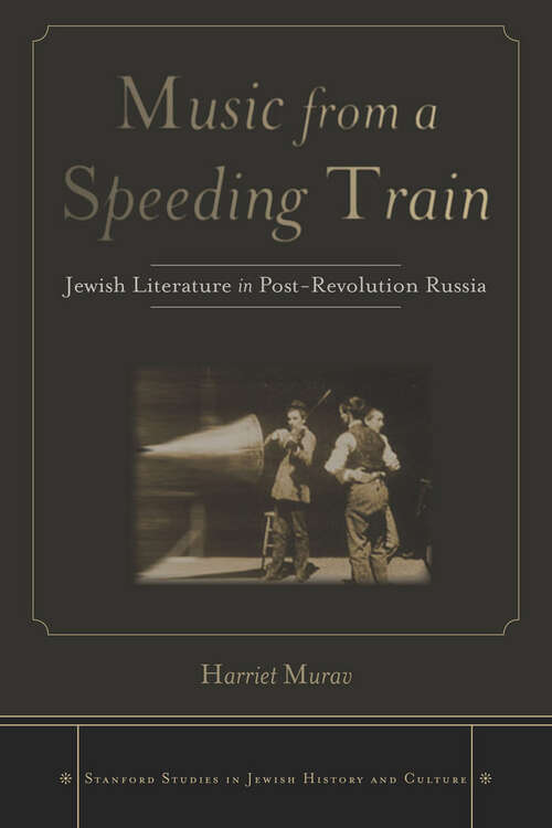 Book cover of Music from a Speeding Train: Jewish Literature in Post-Revolution Russia (Stanford Studies in Jewish History and Culture #180)