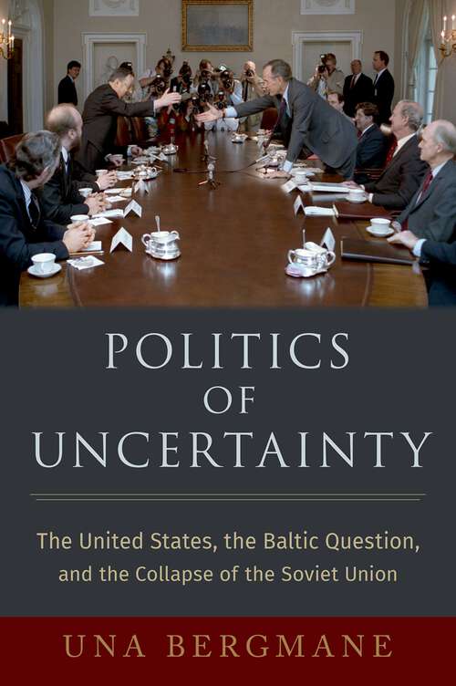 Book cover of Politics of Uncertainty: The United States, the Baltic Question, and the Collapse of the Soviet Union (OXFORD STUDIES IN INTL HISTORY SERIES)