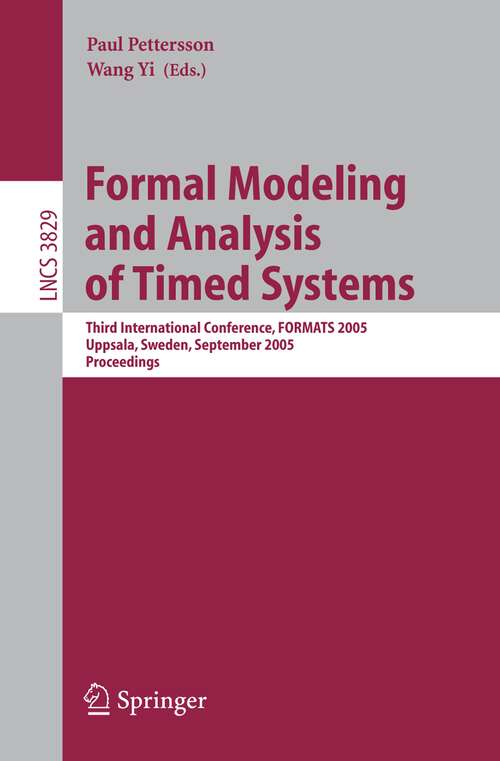 Book cover of Formal Modeling and Analysis of Timed Systems: Third International Conference, FORMATS 2005, Uppsala, Sweden, September 26-28, 2005, Proceedings (2005) (Lecture Notes in Computer Science #3829)