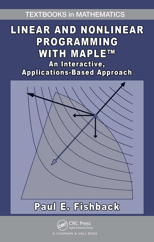 Book cover of Linear and Nonlinear Programming with Maple: An Interactive, Applications-Based Approach (Textbooks In Mathematics Ser.)