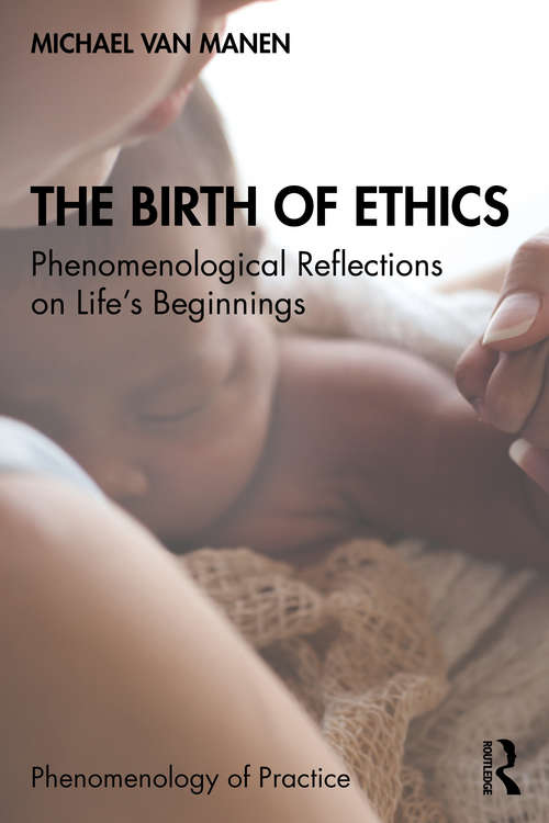 Book cover of The Birth of Ethics: Phenomenological Reflections on Life’s Beginnings (Phenomenology of Practice)