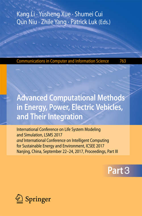 Book cover of Advanced Computational Methods in Energy, Power, Electric Vehicles, and Their Integration: International Conference on Life System Modeling and Simulation, LSMS 2017 and International Conference on Intelligent Computing for Sustainable Energy and Environment, ICSEE 2017, Nanjing, China, September 22-24, 2017, Proceedings, Part III (1st ed. 2017) (Communications in Computer and Information Science #763)