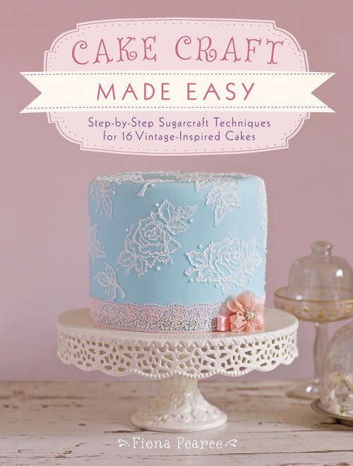 Book cover of Cake Craft Made Easy: Step by step sugarcraft techniques for 16 vintage-inspired cakes