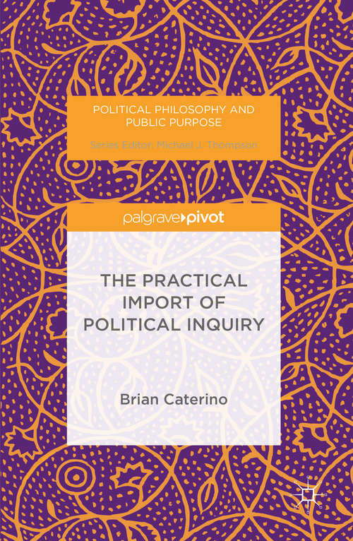 Book cover of The Practical Import of Political Inquiry (1st ed. 2016) (Political Philosophy and Public Purpose)