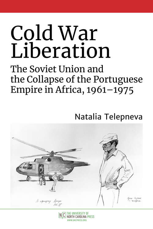 Book cover of Cold War Liberation: The Soviet Union and the Collapse of the Portuguese Empire in Africa, 1961–1975 (New Cold War History)