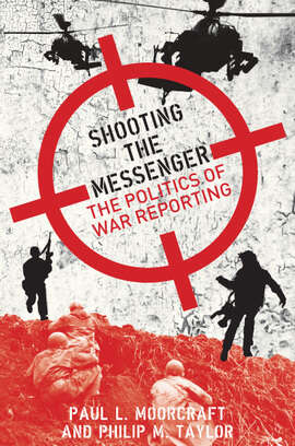 Book cover of Shooting the Messenger: The Politics of War Reporting