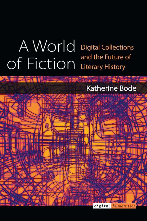 Book cover of A World of Fiction: Digital Collections and the Future of Literary History (Digital Humanities)