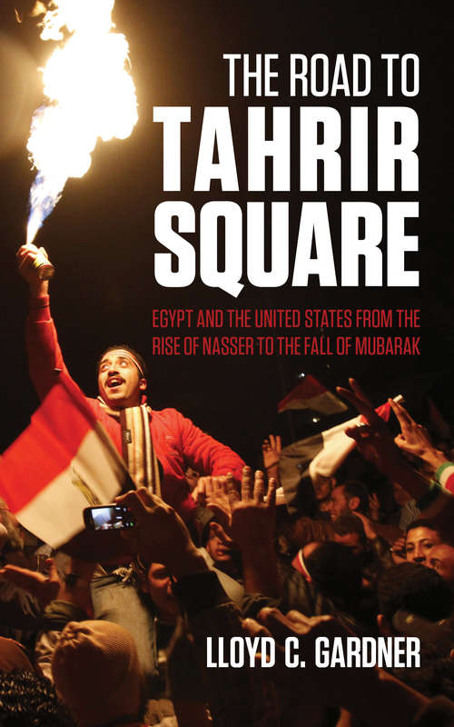 Book cover of The Road to Tahrir Square: Egypt and the United States from the Rise of Nasser to the Fall of Mubarak
