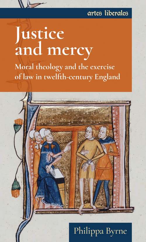 Book cover of Justice and mercy: Moral theology and the exercise of law in twelfth-century England (Artes Liberales)