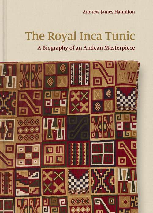 Book cover of The Royal Inca Tunic: A Biography of an Andean Masterpiece
