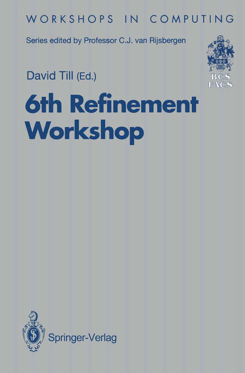 Book cover of 6th Refinement Workshop: Proceedings of the 6th Refinement Workshop, organised by BCS-FACS, London, 5–7 January 1994 (1994) (Workshops in Computing)