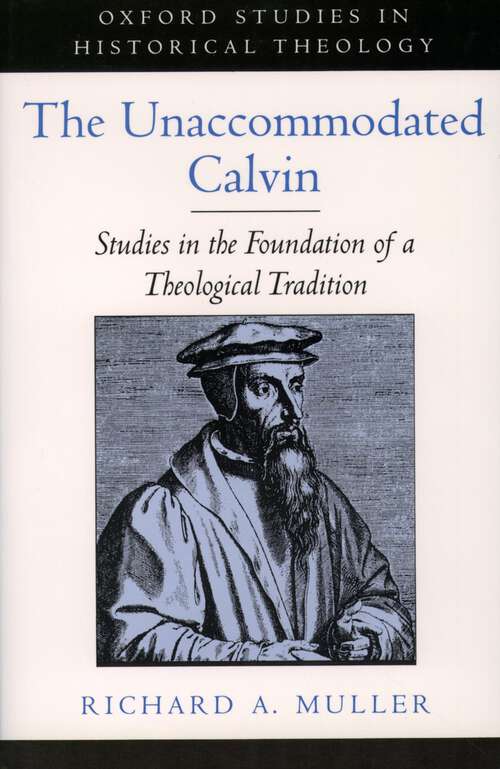 Book cover of The Unaccommodated Calvin: Studies In The Foundation Of A Theological Tradition