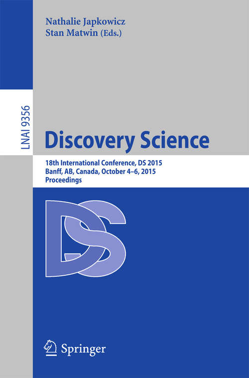 Book cover of Discovery Science: 18th International Conference, DS 2015, Banff, AB, Canada, October 4-6, 2015. Proceedings (1st ed. 2015) (Lecture Notes in Computer Science #9356)