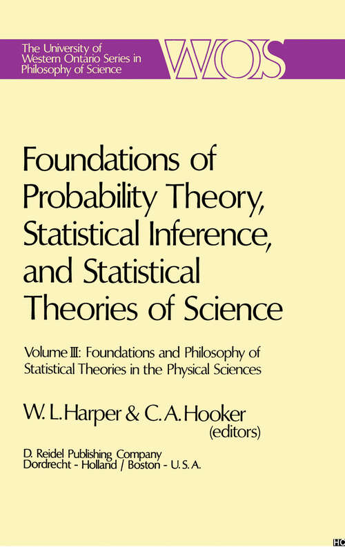 Book cover of Foundations of Probability Theory, Statistical Inference, and Statistical Theories of Science: Volume III Foundations and Philosophy of Statistical Theories in the Physical Sciences (1976) (The Western Ontario Series in Philosophy of Science: 6c)