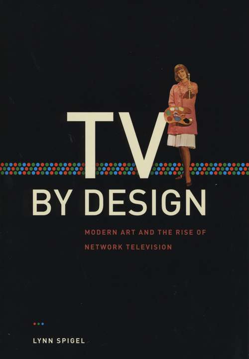 Book cover of TV by Design: Modern Art and the Rise of Network Television
