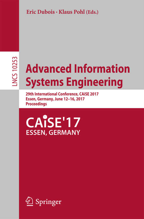 Book cover of Advanced Information Systems Engineering: 29th International Conference, CAiSE 2017, Essen, Germany, June 12-16, 2017, Proceedings (Lecture Notes in Computer Science #10253)